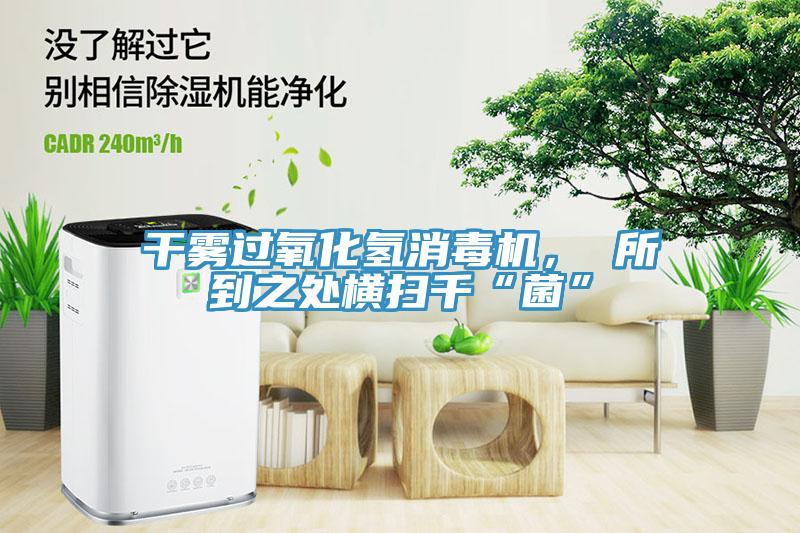 幹霧過氧化氫消毒機， 所到之處橫掃千“菌”