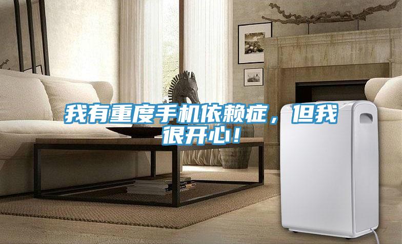 我有重度手機依賴症，但我很開心！
