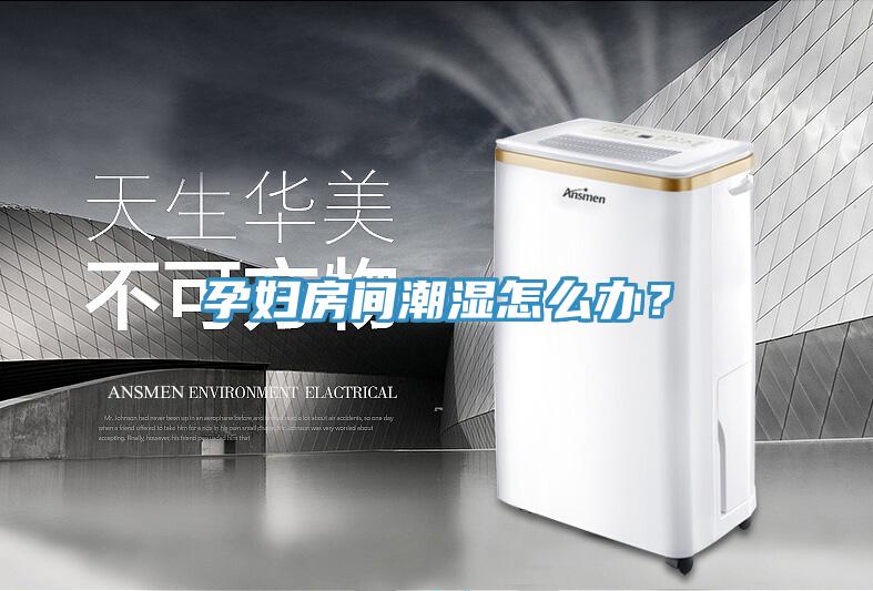 孕婦房間潮濕怎麽辦？