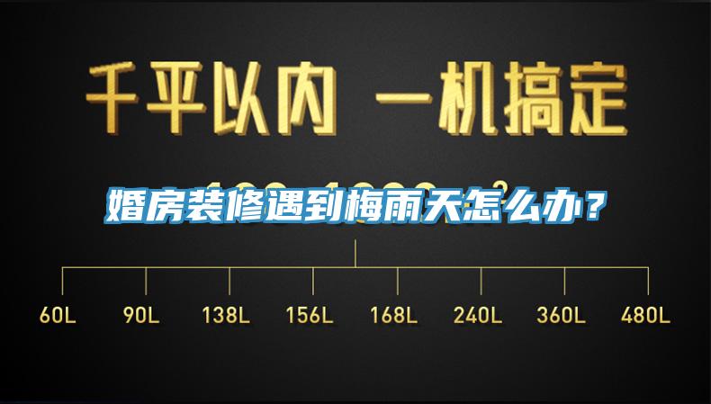 婚房裝修遇到梅雨天怎麽辦？