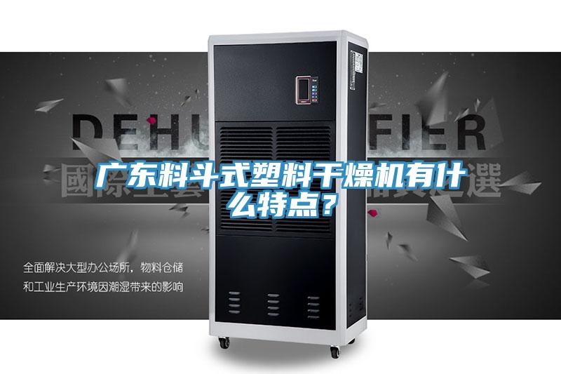 廣東料鬥式塑料幹燥機有什麽特點？