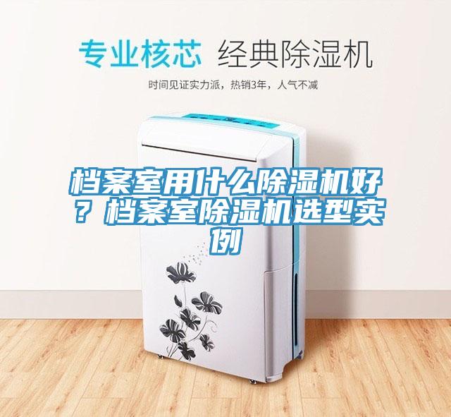 檔案室用什麽草莓污视频在线看好？檔案室草莓污视频在线看選型實例