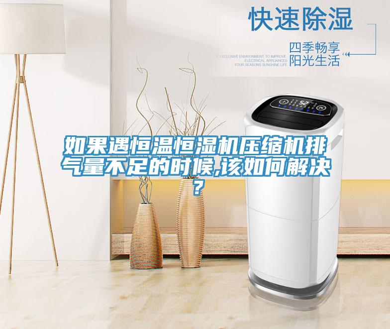 如果遇恒溫恒濕機壓縮機排氣量不足的時候,該如何解決？