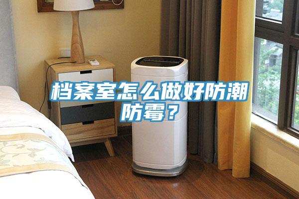 檔案室怎麽做好防潮防黴？