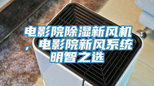 電影院除濕新風機，電影院新風係統明智之選
