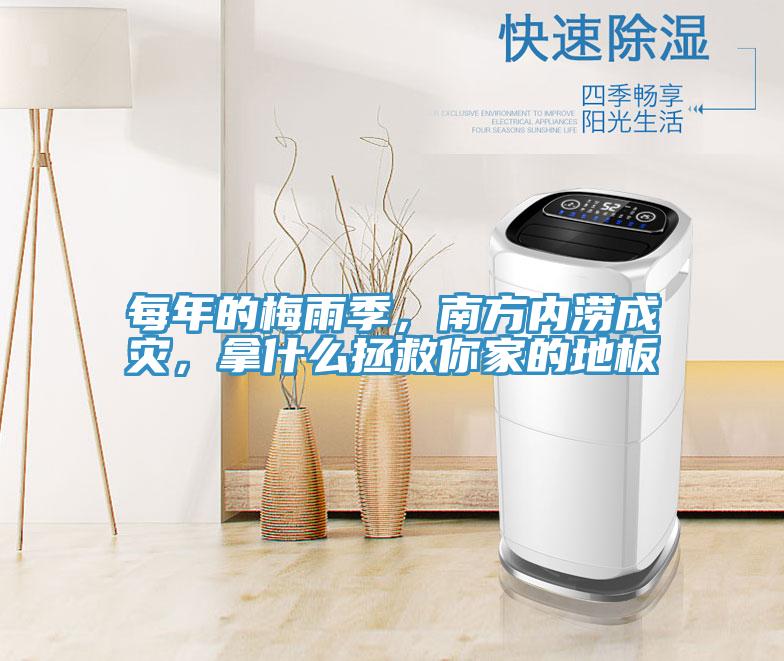 每年的梅雨季，南方內澇成災，拿什麽拯救你家的地板