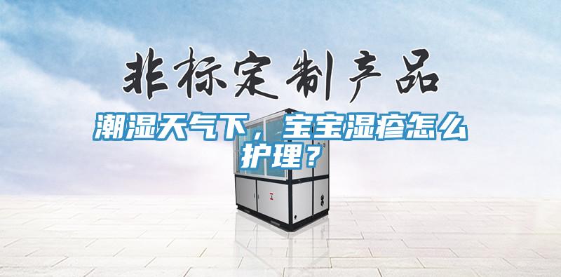 潮濕天氣下，寶寶濕疹怎麽護理？