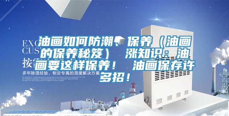 油畫如何防潮、保養（油畫的保養秘笈） 漲知識：油畫要這樣保養！ 油畫保存許多招！