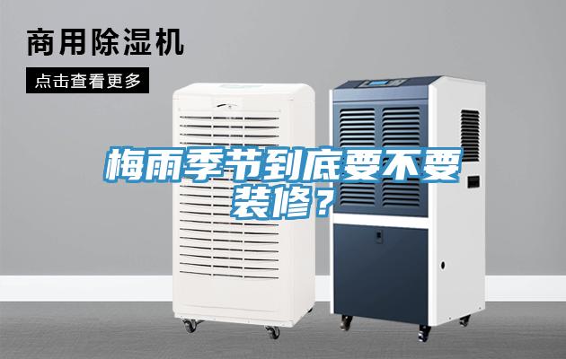 梅雨季節到底要不要裝修？