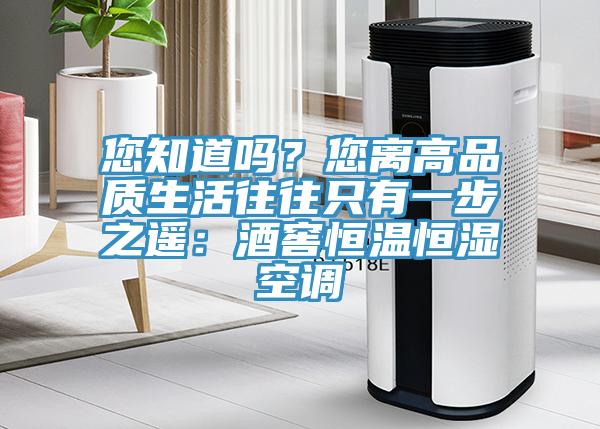 您知道嗎？您離高品質生活往往隻有一步之遙：酒窖恒溫恒濕空調