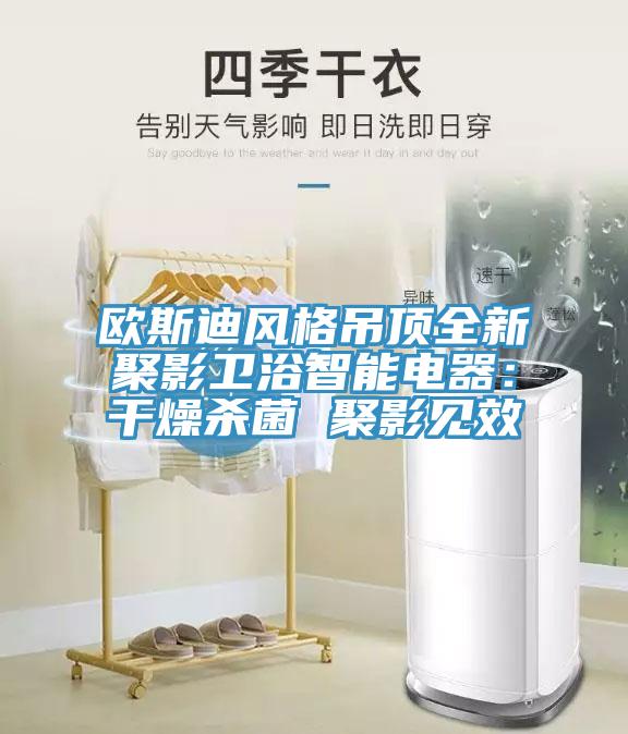 歐斯迪風格吊頂全新聚影衛浴智能電器：幹燥殺菌 聚影見效
