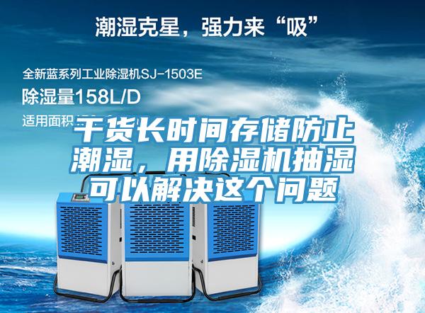 幹貨長時間存儲防止潮濕，用草莓污视频在线看抽濕可以解決這個問題
