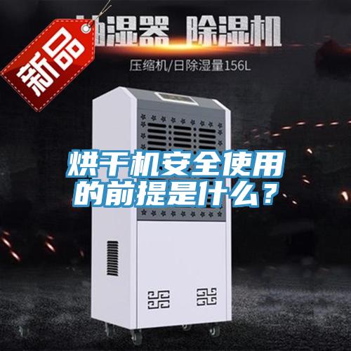 烘幹機安全使用的前提是什麽？