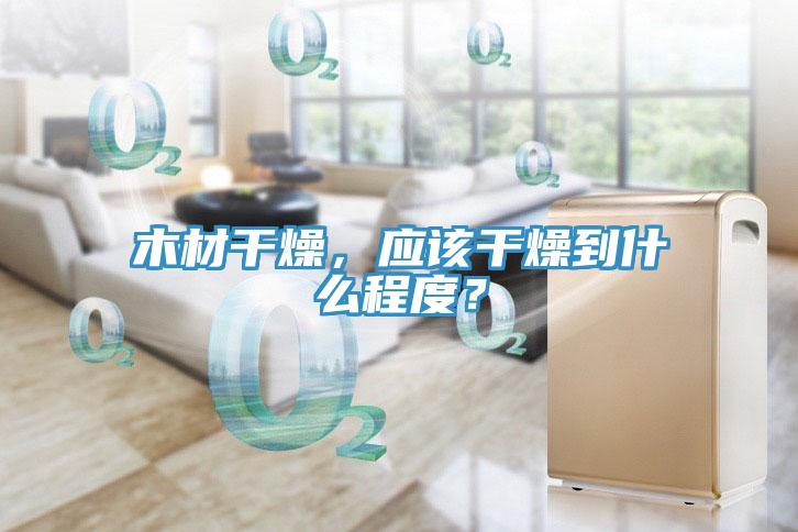 木材幹燥，應該幹燥到什麽程度？