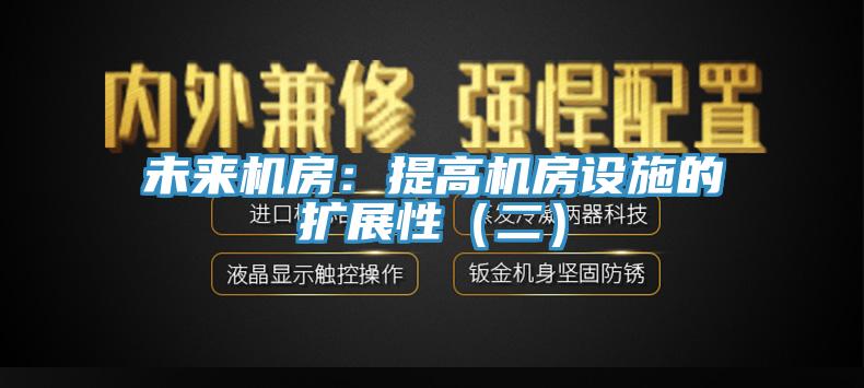未來機房：提高機房設施的擴展性（二）