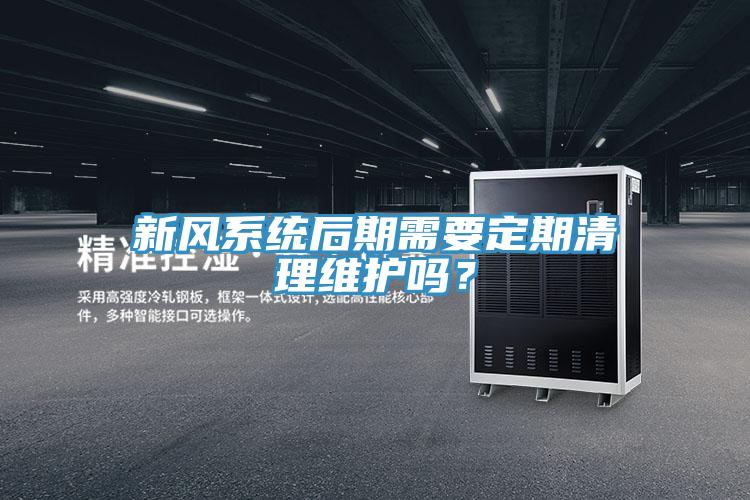 新風係統後期需要定期清理維護嗎？