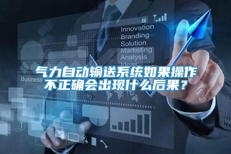氣力自動輸送係統如果操作不正確會出現什麽後果？