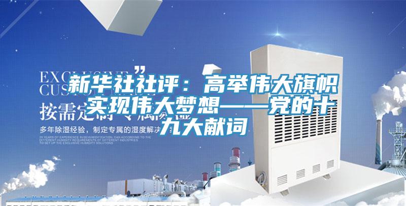 新華社社評：高舉偉大旗幟 實現偉大夢想——黨的十九大獻詞