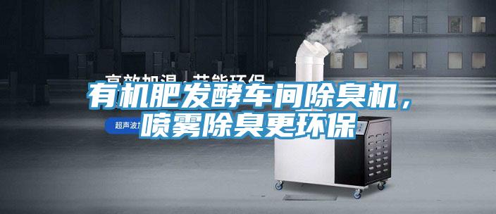 有機肥發酵車間除臭機，噴霧除臭更環保