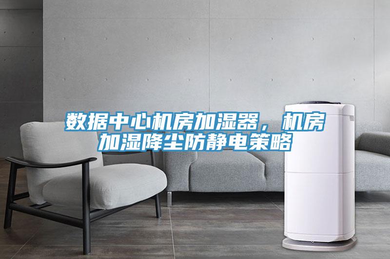 數據中心機房加濕器，機房加濕降塵防靜電策略
