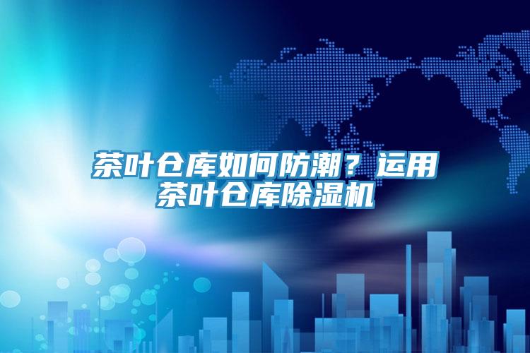 茶葉倉庫如何防潮？運用茶葉倉庫草莓污视频在线看