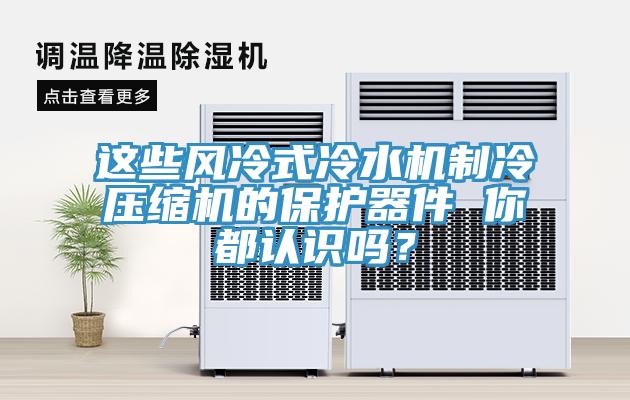 這些風冷式冷水機製冷壓縮機的保護器件 你都認識嗎？