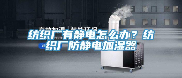 紡織廠有靜電怎麽辦？紡織廠防靜電加濕器