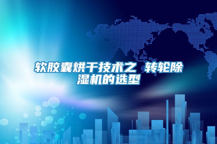 軟膠囊烘幹技術之 轉輪草莓污视频在线看的選型