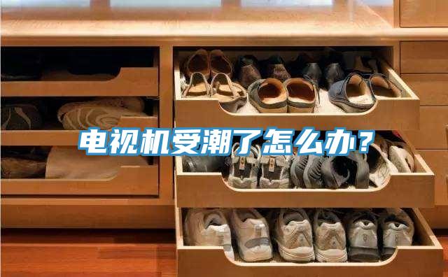 電視機受潮了怎麽辦？