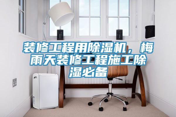 裝修工程用草莓污视频在线看，梅雨天裝修工程施工除濕必備