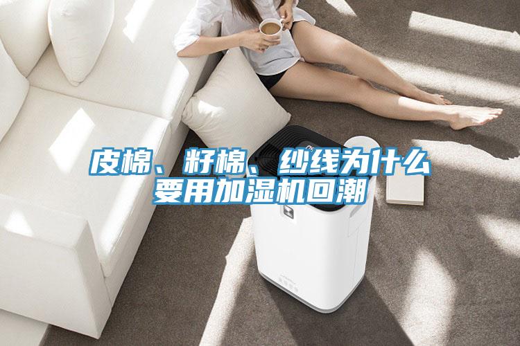 皮棉、籽棉、紗線為什麽要用加濕機回潮