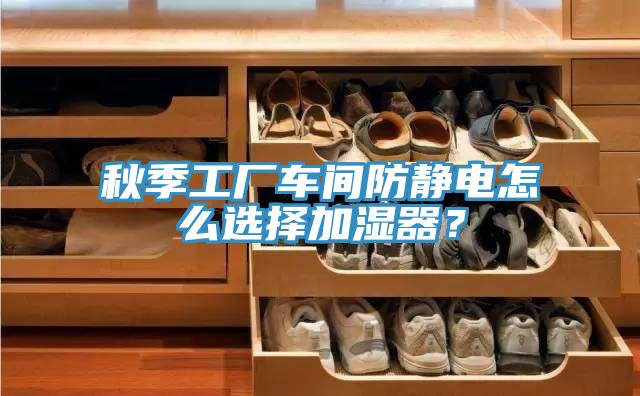秋季工廠車間防靜電怎麽選擇加濕器？