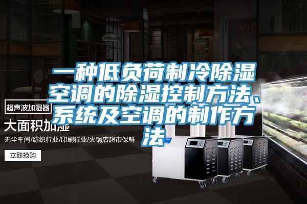 一種低負荷製冷除濕空調的除濕控製方法、係統及空調的製作方法