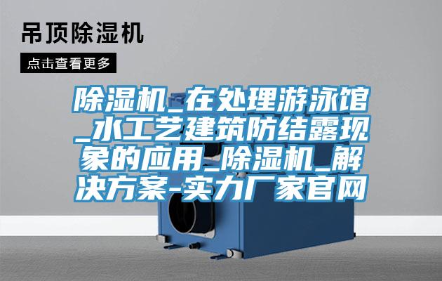 草莓污视频在线看_在處理遊泳館_水工藝建築防結露現象的應用_草莓污视频在线看_解決方案-實力廠家官網