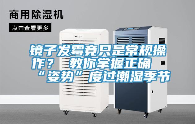 鏡子發黴竟隻是常規操作？ 教你掌握正確“姿勢”度過潮濕季節