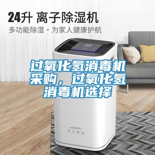 過氧化氫消毒機采購，過氧化氫消毒機選擇