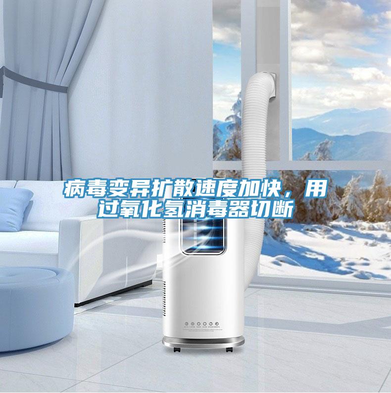 病毒變異擴散速度加快，用過氧化氫消毒器切斷