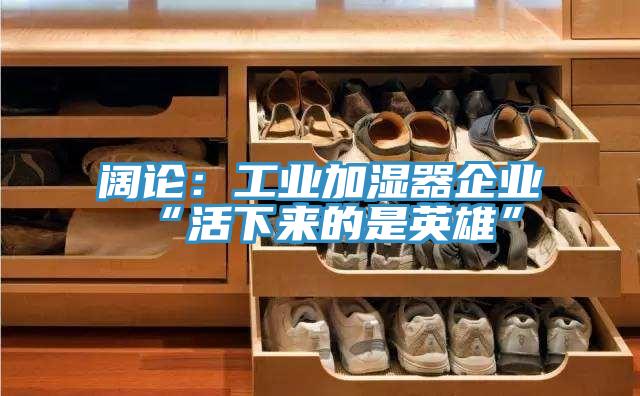 闊論：工業加濕器企業“活下來的是英雄”
