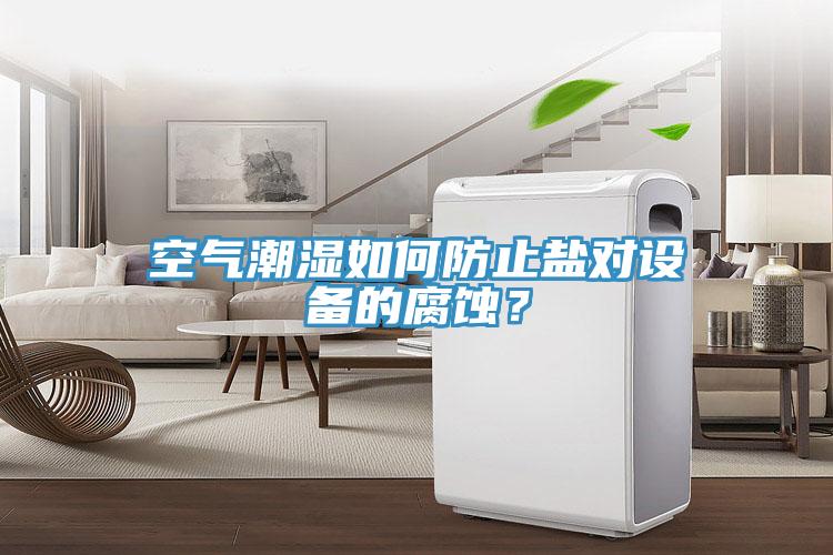 空氣潮濕如何防止鹽對設備的腐蝕？