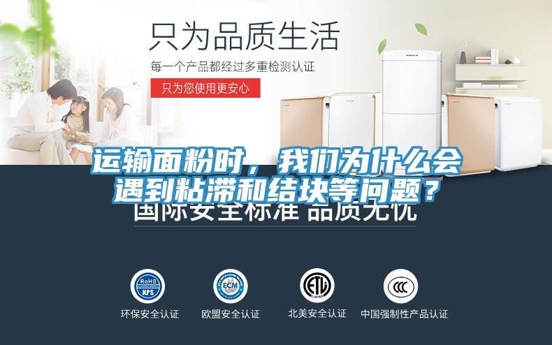 運輸麵粉時，草莓视频性福宝為什麽會遇到粘滯和結塊等問題？