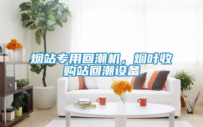 煙站專用回潮機，煙葉收購站回潮設備