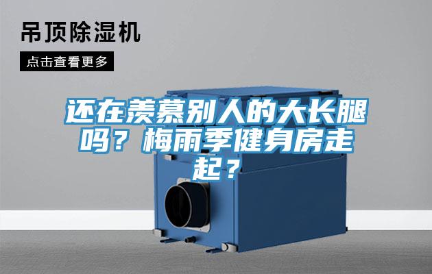 還在羨慕別人的大長腿嗎？梅雨季健身房走起？
