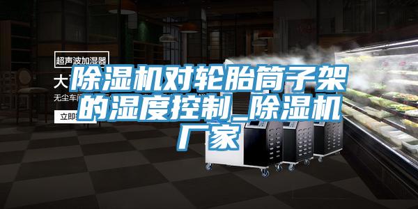 草莓污视频在线看對輪胎筒子架的濕度控製_草莓污视频在线看廠家