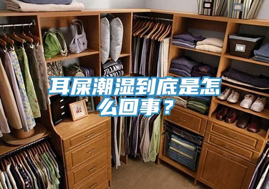 耳屎潮濕到底是怎麽回事？