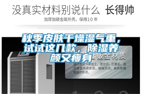 秋季皮膚幹燥濕氣重，試試這幾款，除濕養顏又瘦身