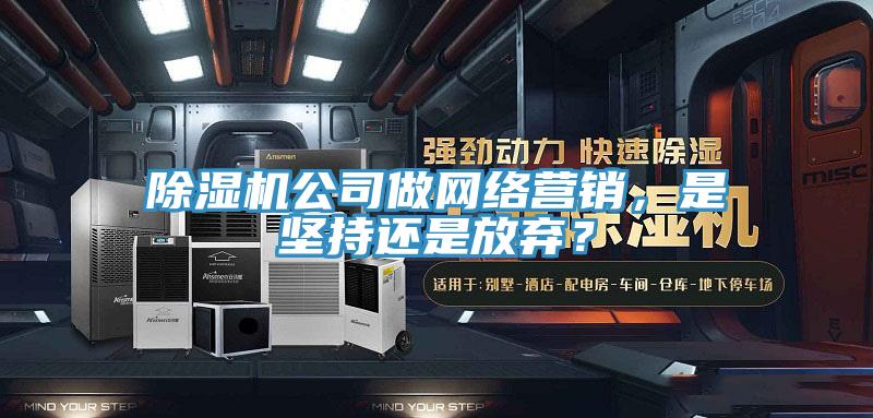 草莓污视频在线看公司做網絡營銷，是堅持還是放棄？