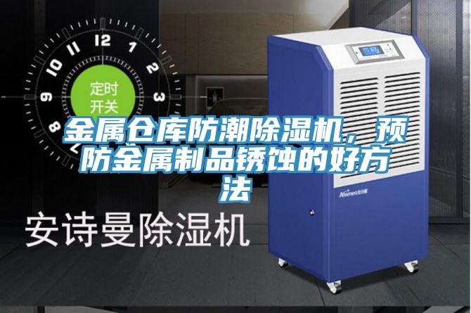 金屬倉庫防潮草莓污视频在线看，預防金屬製品鏽蝕的好方法