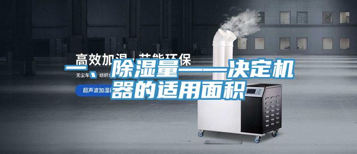 一、除濕量——決定機器的適用麵積