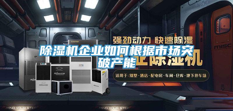 草莓污视频在线看企業如何根據市場突破產能