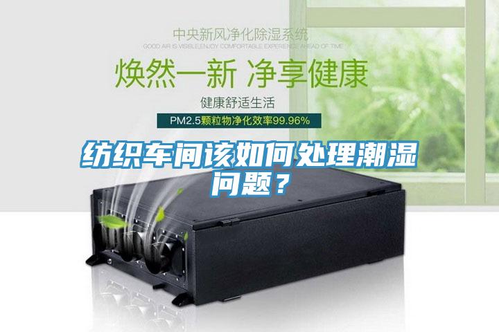 紡織車間該如何處理潮濕問題？